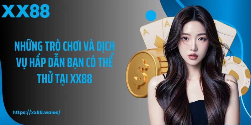 Những trò chơi và dịch vụ hấp dẫn bạn có thể thử tại XX88