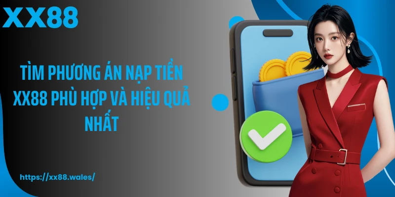 Tìm phương án nạp tiền XX88 phù hợp và hiệu quả nhất